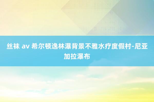 丝袜 av 希尔顿逸林瀑背景不雅水疗度假村-尼亚加拉瀑布