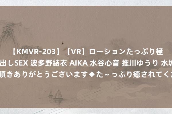 【KMVR-203】【VR】ローションたっぷり極上5人ソープ嬢と中出しSEX 波多野結衣 AIKA 水谷心音 推川ゆうり 水城奈緒 ～本日は御指名頂きありがとうございます◆た～っぷり癒されてくださいね◆～ 波多野結衣自爆性癖　嬌喊：最愛把手指放入「某處」啦