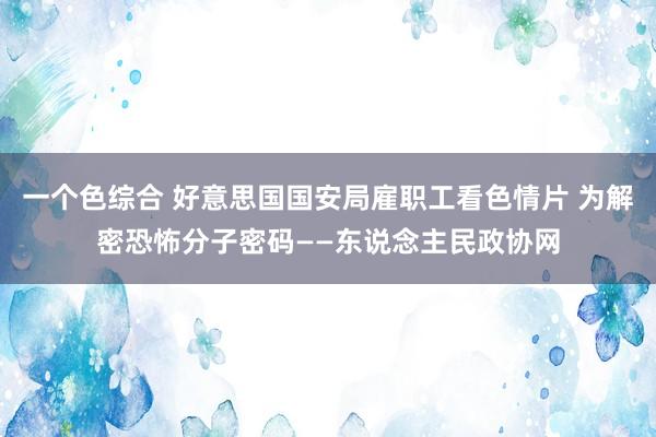 一个色综合 好意思国国安局雇职工看色情片 为解密恐怖分子密码——东说念主民政协网