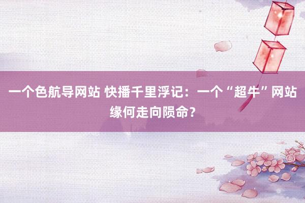 一个色航导网站 快播千里浮记：一个“超牛”网站缘何走向陨命？