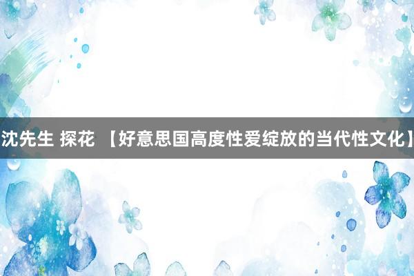 沈先生 探花 【好意思国高度性爱绽放的当代性文化】