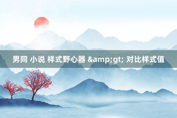 男同 小说 样式野心器 &gt; 对比样式值