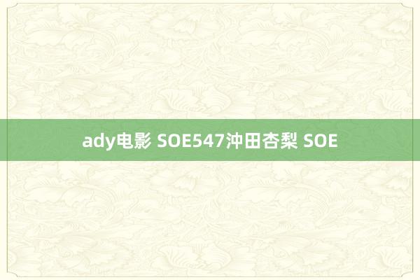 ady电影 SOE547沖田杏梨 SOE