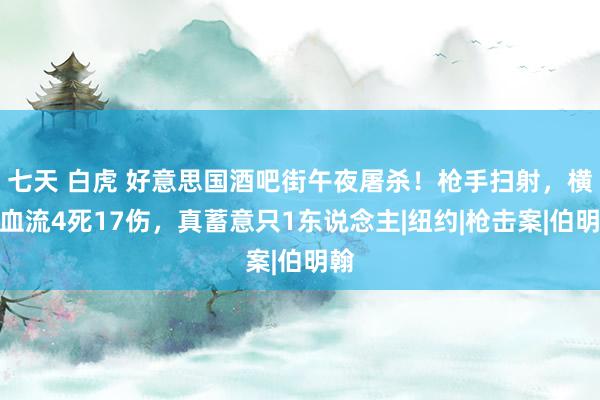 七天 白虎 好意思国酒吧街午夜屠杀！枪手扫射，横尸血流4死17伤，真蓄意只1东说念主|纽约|枪击案|伯明翰