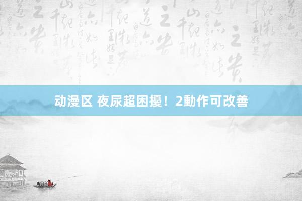 动漫区 夜尿超困擾！2動作可改善