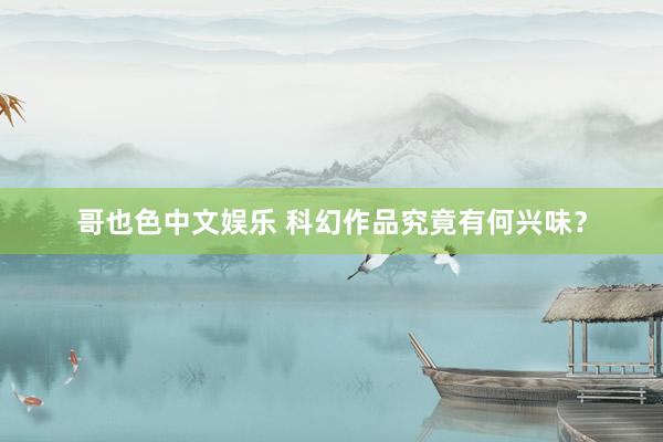 哥也色中文娱乐 科幻作品究竟有何兴味？
