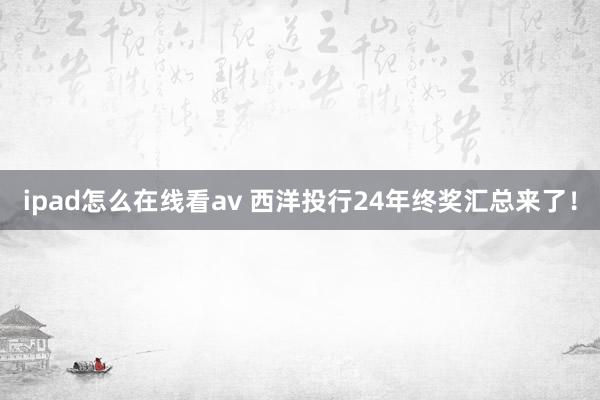 ipad怎么在线看av 西洋投行24年终奖汇总来了！