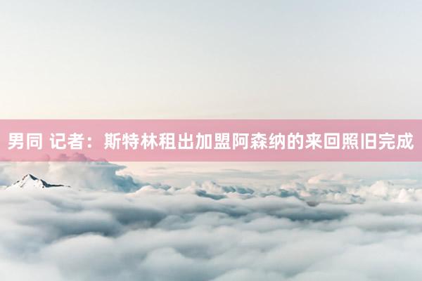 男同 记者：斯特林租出加盟阿森纳的来回照旧完成