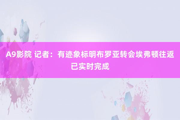 A9影院 记者：有迹象标明布罗亚转会埃弗顿往返已实时完成