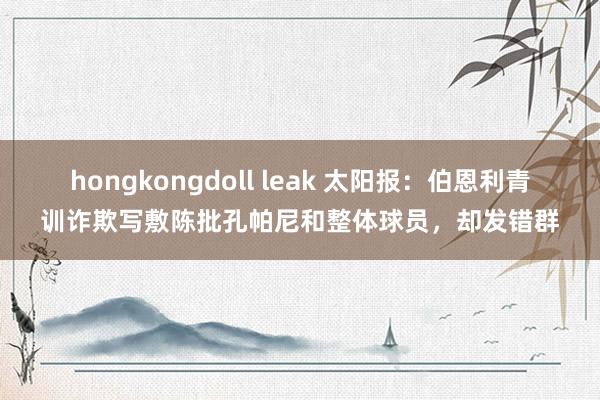 hongkongdoll leak 太阳报：伯恩利青训诈欺写敷陈批孔帕尼和整体球员，却发错群