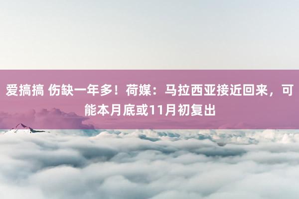 爱搞搞 伤缺一年多！荷媒：马拉西亚接近回来，可能本月底或11月初复出