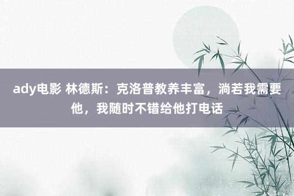 ady电影 林德斯：克洛普教养丰富，淌若我需要他，我随时不错给他打电话