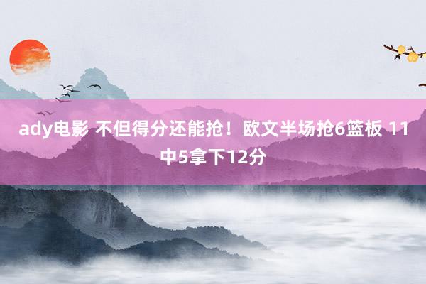 ady电影 不但得分还能抢！欧文半场抢6篮板 11中5拿下12分