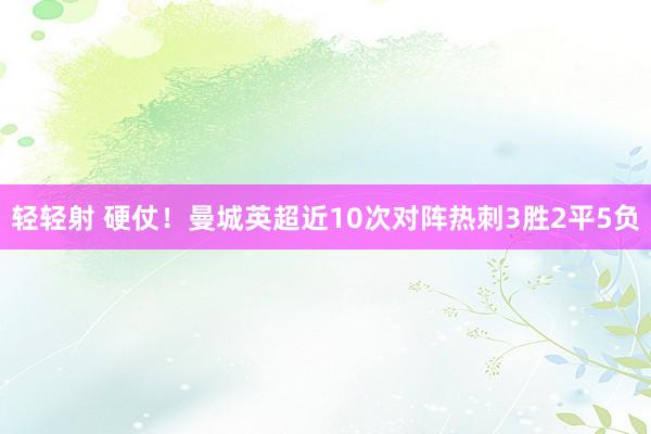 轻轻射 硬仗！曼城英超近10次对阵热刺3胜2平5负