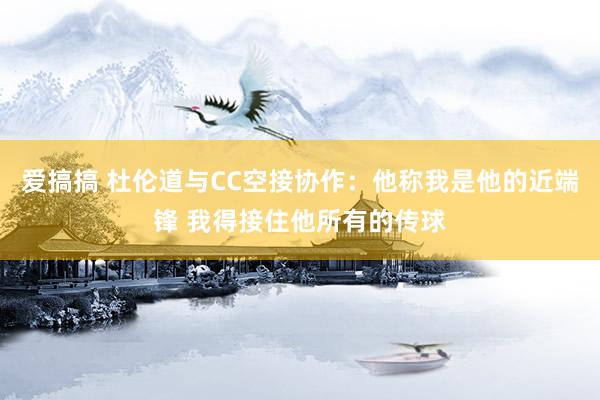 爱搞搞 杜伦道与CC空接协作：他称我是他的近端锋 我得接住他所有的传球