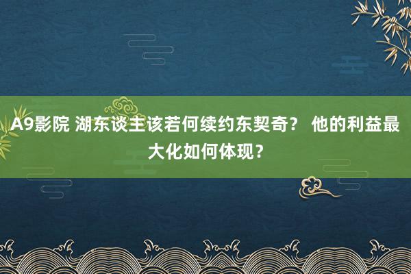 A9影院 湖东谈主该若何续约东契奇？ 他的利益最大化如何体现？
