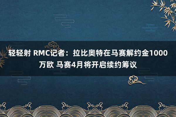轻轻射 RMC记者：拉比奥特在马赛解约金1000万欧 马赛4月将开启续约筹议