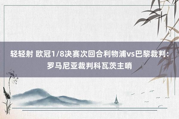 轻轻射 欧冠1/8决赛次回合利物浦vs巴黎裁判：罗马尼亚裁判科瓦茨主哨