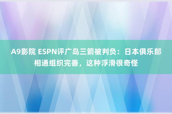 A9影院 ESPN评广岛三箭被判负：日本俱乐部相通组织完善，这种浮滑很奇怪