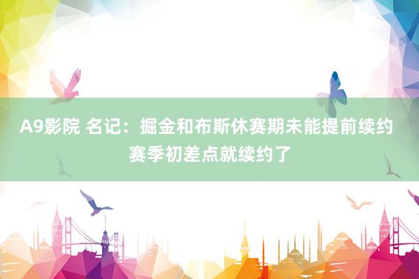 A9影院 名记：掘金和布斯休赛期未能提前续约 赛季初差点就续约了