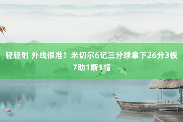 轻轻射 外线很准！米切尔6记三分球拿下26分3板7助1断1帽