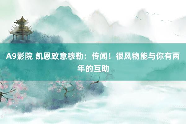 A9影院 凯恩致意穆勒：传闻！很风物能与你有两年的互助