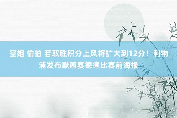 空姐 偷拍 若取胜积分上风将扩大到12分！利物浦发布默西赛德德比赛前海报